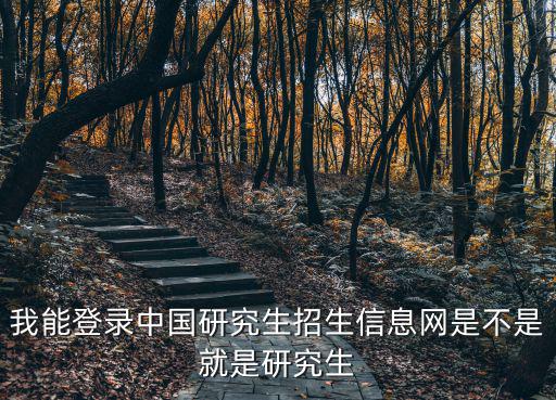 我能登錄中國研究生招生信息網(wǎng)是不是就是研究生