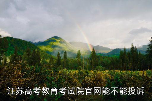 江蘇高考教育考試院官網能不能投訴