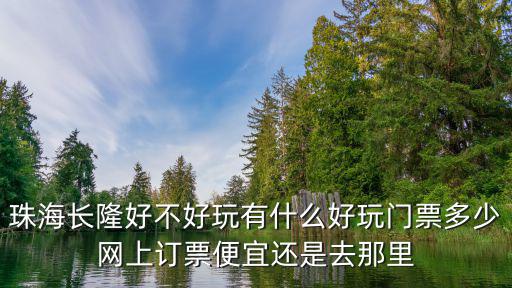 珠海長隆好不好玩有什么好玩門票多少網上訂票便宜還是去那里