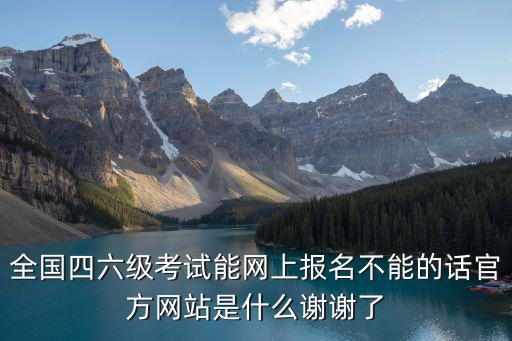 全國四六級考試能網上報名不能的話官方網站是什么謝謝了