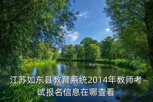 江蘇如東縣教育系統(tǒng)2014年教師考試報(bào)名信息在哪查看