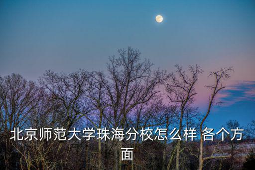北京師范大學珠海分校怎么樣 各個方面