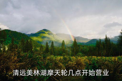 清遠美林湖摩天輪幾點開始營業