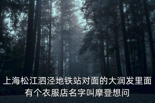 上海松江泗涇地鐵站對(duì)面的大潤(rùn)發(fā)里面有個(gè)衣服店名字叫摩登想問(wèn)