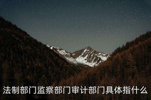 法制部門監(jiān)察部門審計部門具體指什么