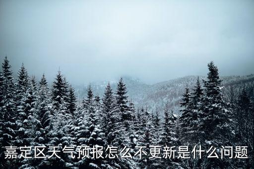 嘉定區天氣預報怎么不更新是什么問題