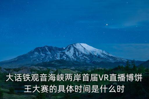 大話鐵觀音海峽兩岸首屆VR直播博餅王大賽的具體時間是什么時