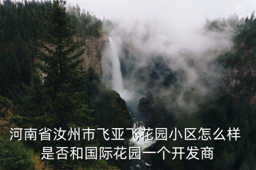 河南省汝州市飛亞飛花園小區怎么樣 是否和國際花園一個開發商