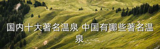國內(nèi)十大著名溫泉 中國有哪些著名溫泉