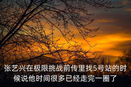 張藝興在極限挑戰前傳里找5號站的時候說他時間很多已經走完一圈了