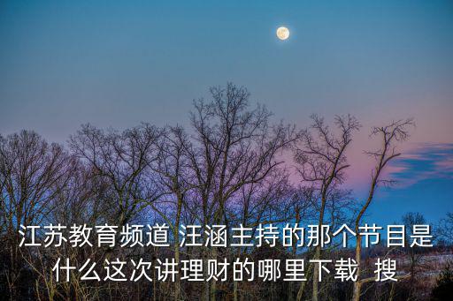 江蘇教育頻道 汪涵主持的那個節目是什么這次講理財的哪里下載  搜