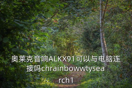 奧萊克，奧萊克音響ALKX91可以與電腦連接嗎chrainbowwtysearch1
