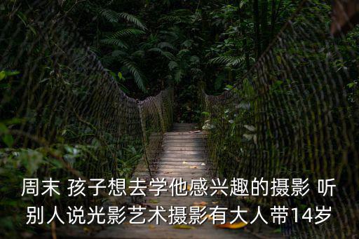光影藝術，周末 孩子想去學他感興趣的攝影 聽別人說光影藝術攝影有大人帶14歲