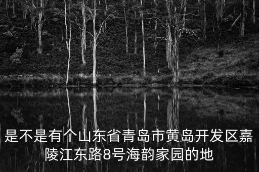 是不是有個(gè)山東省青島市黃島開發(fā)區(qū)嘉陵江東路8號(hào)海韻家園的地