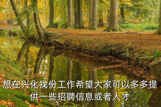 興化人才招聘網(wǎng)，想在興化找份工作希望大家可以多多提供一些招聘信息或者人才