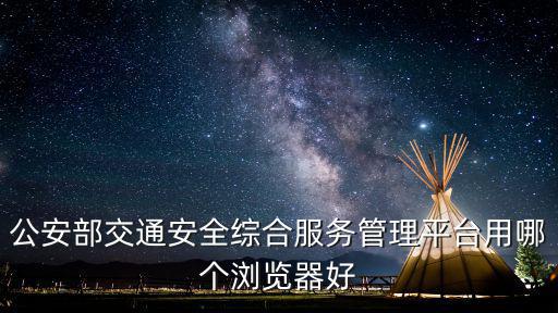 公安部交通安全綜合服務(wù)管理平臺(tái)用哪個(gè)瀏覽器好