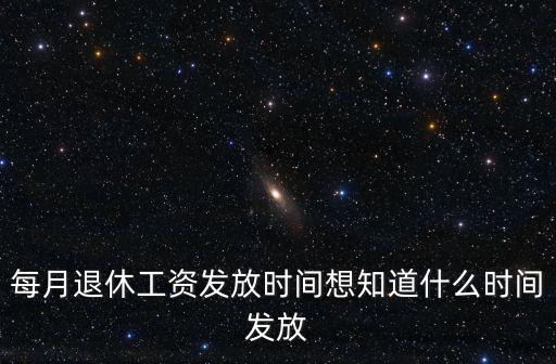 每月退休工資發放時間想知道什么時間發放