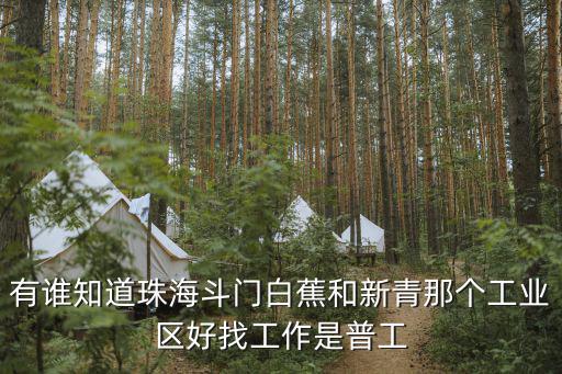 有誰知道珠海斗門白蕉和新青那個工業(yè)區(qū)好找工作是普工
