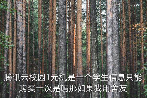 騰訊云校園1元機是一個學生信息只能購買一次是嗎那如果我用舍友