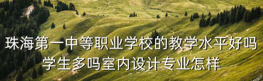 珠海第一中等職業學校的教學水平好嗎學生多嗎室內設計專業怎樣