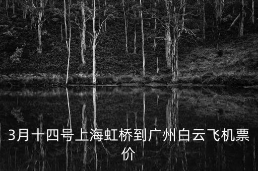 3月十四號上海虹橋到廣州白云飛機(jī)票價(jià)