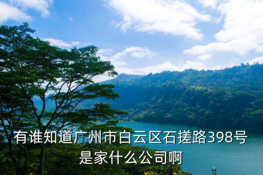 有誰知道廣州市白云區(qū)石搓路398號是家什么公司啊