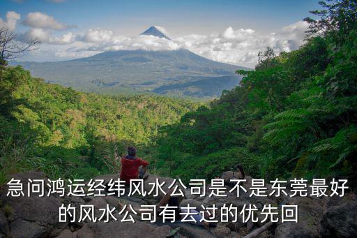 急問鴻運經(jīng)緯風(fēng)水公司是不是東莞最好的風(fēng)水公司有去過的優(yōu)先回