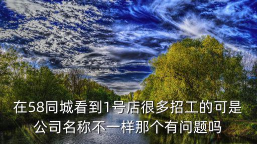在58同城看到1號店很多招工的可是公司名稱不一樣那個有問題嗎