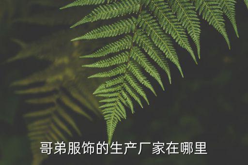 哥弟服飾的生產(chǎn)廠家在哪里