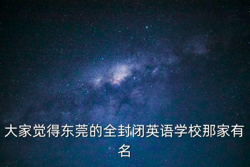 大家覺得東莞的全封閉英語學校那家有名