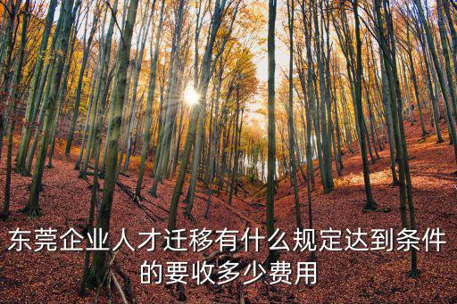 東莞企業人才遷移有什么規定達到條件的要收多少費用