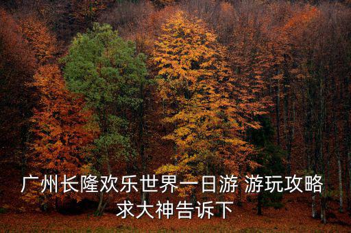 廣州長隆歡樂世界攻略，廣州長隆歡樂世界一日游 游玩攻略 求大神告訴下