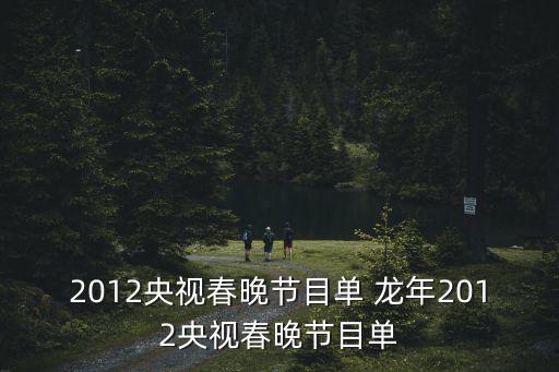 2012央視春晚節目單 龍年2012央視春晚節目單