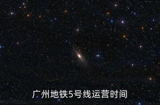 廣州地鐵5號(hào)線運(yùn)營(yíng)時(shí)間