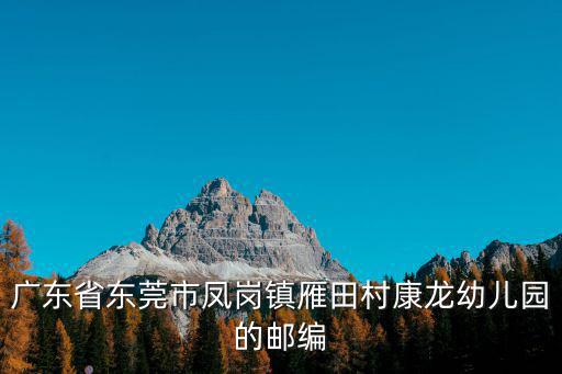 廣東省東莞市鳳崗鎮(zhèn)雁田村康龍幼兒園的郵編