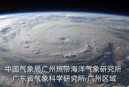 中國氣象局廣州熱帶海洋氣象研究所 廣東省氣象科學研究所 廣州區域