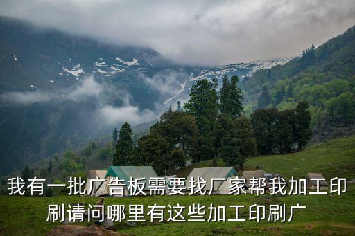 我有一批廣告板需要找廠家幫我加工印刷請問哪里有這些加工印刷廣