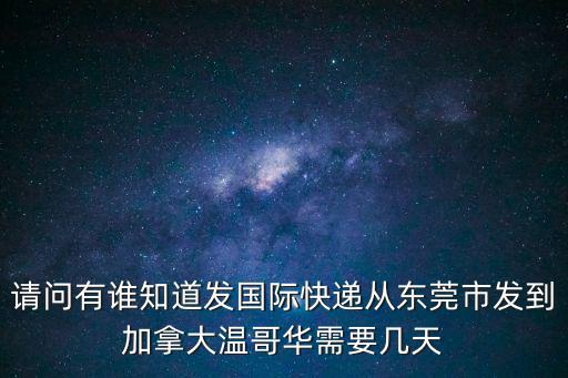 東莞到加拿大空運快遞，請問有誰知道發國際快遞從東莞市發到加拿大溫哥華需要幾天