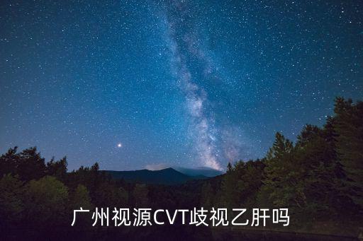 廣州視源CVT歧視乙肝嗎
