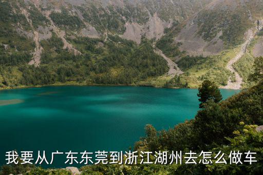 我要從廣東東莞到浙江湖州去怎么做車