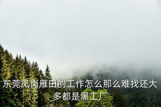東莞鳳崗雁田的工作怎么那么難找還大多都是黑工廠
