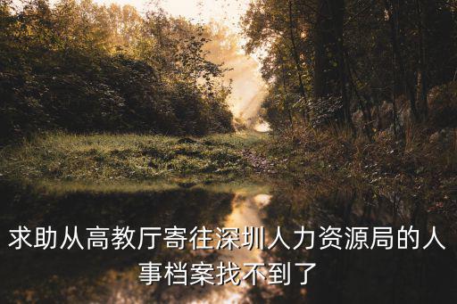 求助從高教廳寄往深圳人力資源局的人事檔案找不到了