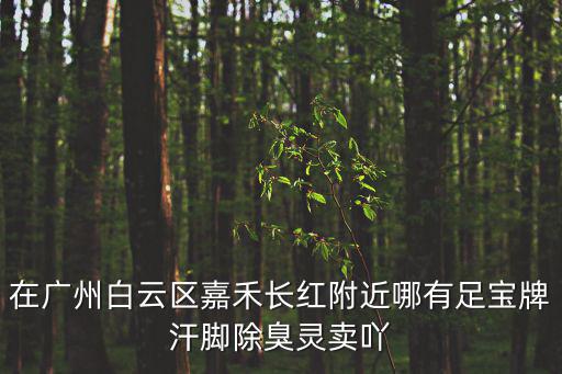 足寶牌汗腳除臭靈廣州哪里有賣，足寶牌汗腳除臭靈在廣東橋頭哪里買的到