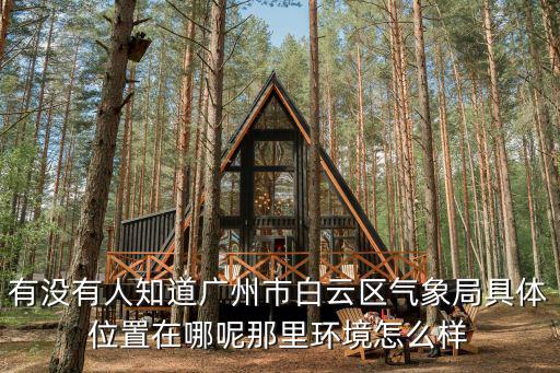 有沒有人知道廣州市白云區(qū)氣象局具體位置在哪呢那里環(huán)境怎么樣