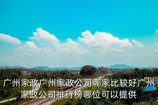廣州家政廣州家政公司哪家比較好廣州家政公司排行榜哪位可以提供