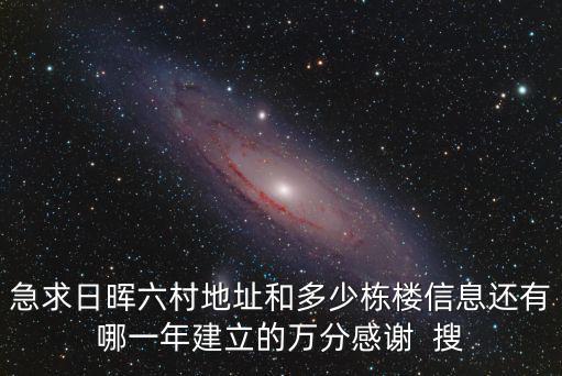 急求日暉六村地址和多少棟樓信息還有哪一年建立的萬分感謝  搜