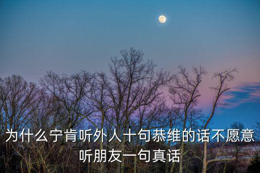 為什么寧肯聽外人十句恭維的話不愿意聽朋友一句真話