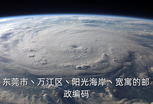 東莞市丶萬江區丶陽光海岸丶寬寓的郵政編碼