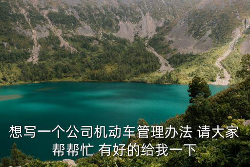 想寫(xiě)一個(gè)公司機(jī)動(dòng)車(chē)管理辦法 請(qǐng)大家?guī)蛶兔?有好的給我一下