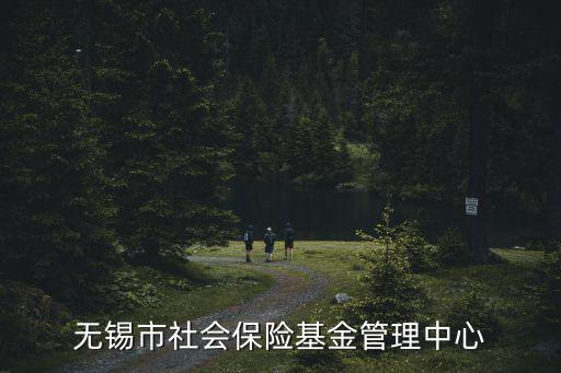社保基金管理，無錫市社會(huì)保險(xiǎn)基金管理中心